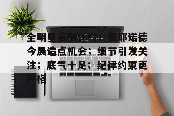 全明星赛倒计时；费耶诺德今晨造点机会；细节引发关注；底气十足；纪律约束更严格的简单介绍