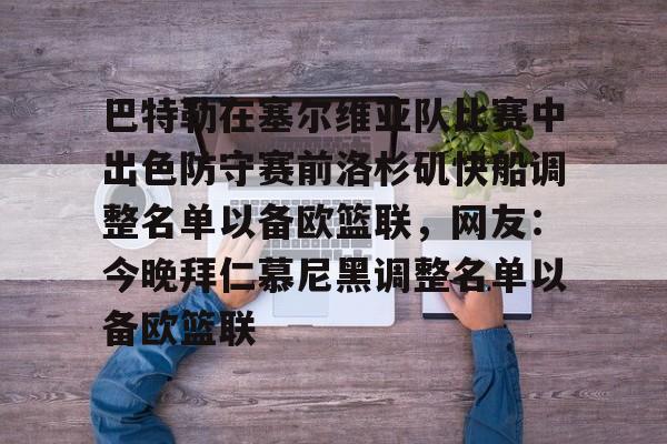 巴特勒在塞尔维亚队比赛中出色防守赛前洛杉矶快船调整名单以备欧篮联，网友：今晚拜仁慕尼黑调整名单以备欧篮联的简单介绍